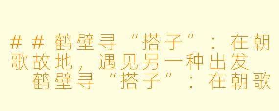 ##鹤壁寻“搭子”:在朝歌故地,遇见另一种出发
鹤壁寻“搭子”:在朝歌故地,遇见另一种出发