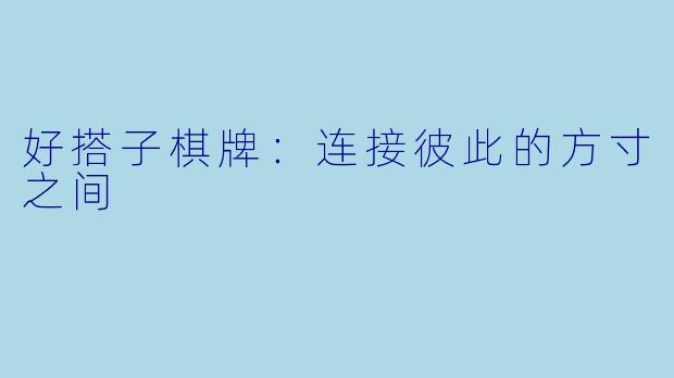 好搭子棋牌：连接彼此的方寸之间