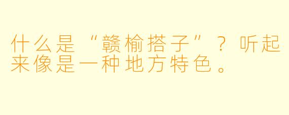 什么是“赣榆搭子”？听起来像是一种地方特色。