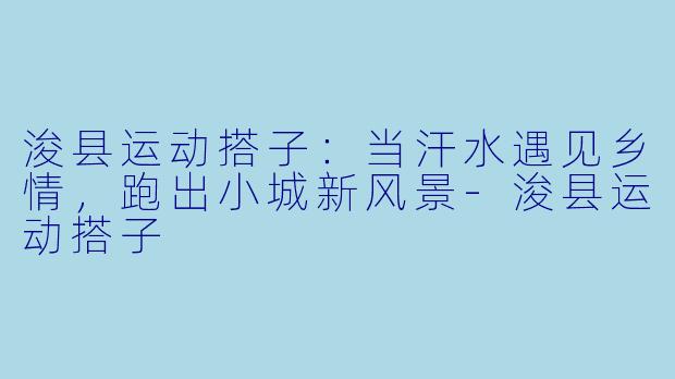 浚县运动搭子：当汗水遇见乡情，跑出小城新风景