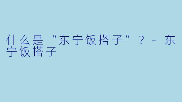 什么是“东宁饭搭子”？-东宁饭搭子