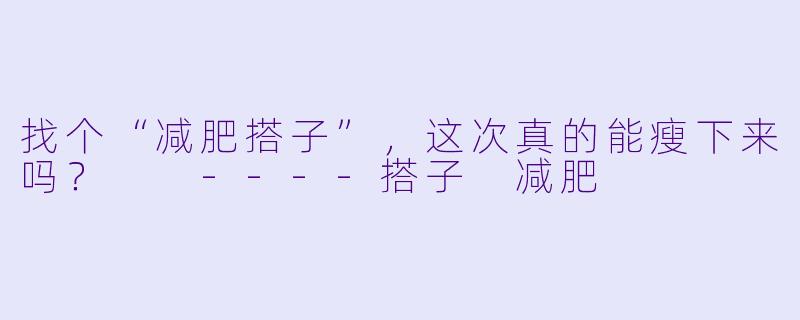 找个“减肥搭子”，这次真的能瘦下来吗？

----搭子 减肥