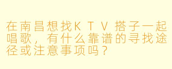 在南昌想找KTV搭子一起唱歌，有什么靠谱的寻找途径或注意事项吗？