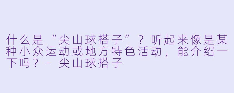 什么是“尖山球搭子”？听起来像是某种小众运动或地方特色活动，能介绍一下吗？-尖山球搭子