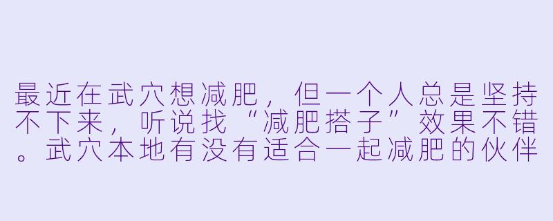 最近在武穴想减肥，但一个人总是坚持不下来，听说找“减肥搭子”效果不错。武穴本地有没有适合一起减肥的伙伴或社群？大家通常一起做什么活动呢？