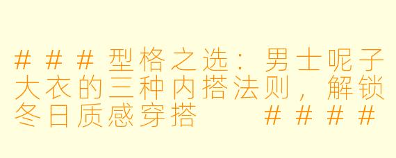 ###型格之选：男士呢子大衣的三种内搭法则，解锁冬日质感穿搭

####