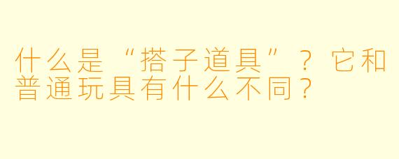 什么是“搭子道具”？它和普通玩具有什么不同？