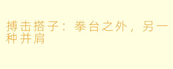搏击搭子：拳台之外，另一种并肩