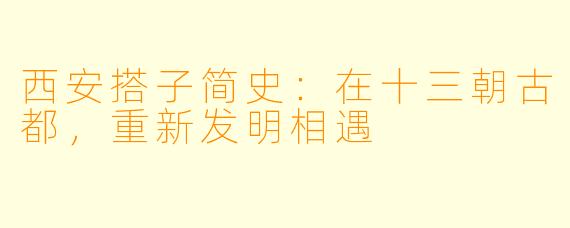西安搭子简史:在十三朝古都,重新发明相遇