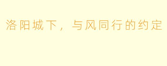 洛阳城下，与风同行的约定