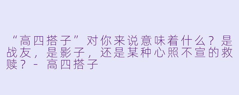 “高四搭子”对你来说意味着什么？是战友，是影子，还是某种心照不宣的救赎？