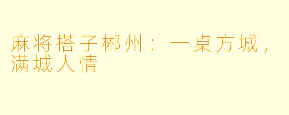 麻将搭子郴州:一桌方城,满城人情