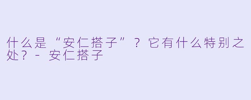 什么是“安仁搭子”？它有什么特别之处？