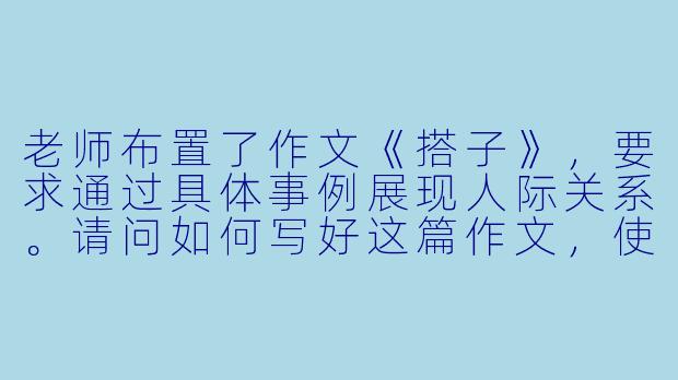 老师布置了作文《搭子》，要求通过具体事例展现人际关系。请问如何写好这篇作文，使其既有真情实感又不落俗套？-《搭子》作文范文