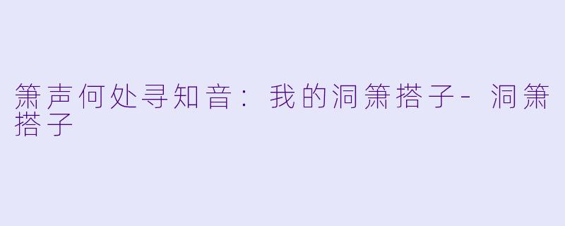 箫声何处寻知音：我的洞箫搭子-洞箫搭子