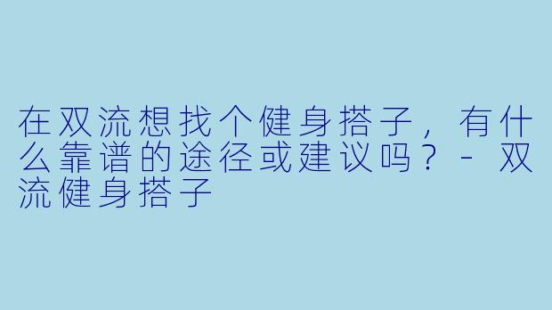 在双流想找个健身搭子，有什么靠谱的途径或建议吗？-双流健身搭子