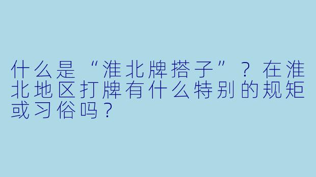 什么是“淮北牌搭子”?在淮北地区打牌有什么特别的规矩或习俗吗?