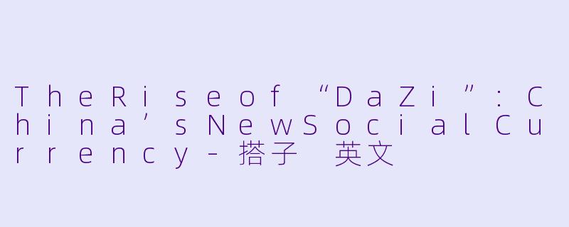 TheRiseof“DaZi”:China’sNewSocialCurrency-搭子 英文