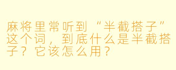 麻将里常听到“半截搭子”这个词，到底什么是半截搭子？它该怎么用？