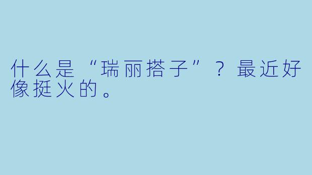 什么是“瑞丽搭子”？最近好像挺火的。