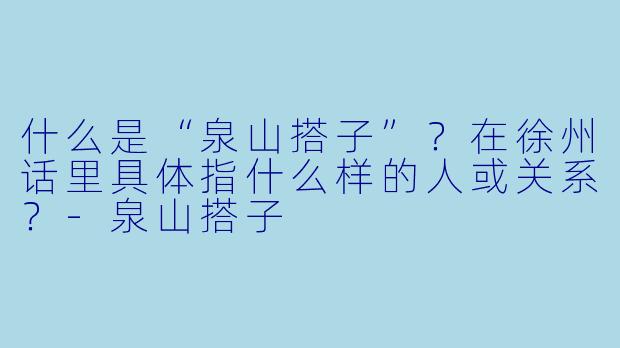 什么是“泉山搭子”？在徐州话里具体指什么样的人或关系？-泉山搭子