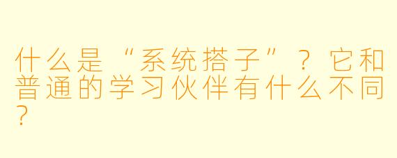 什么是“系统搭子”？它和普通的学习伙伴有什么不同？
