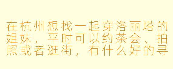 在杭州想找一起穿洛丽塔的姐妹，平时可以约茶会、拍照或者逛街，有什么好的寻找搭子的途径或社群推荐吗？