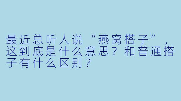 最近总听人说“燕窝搭子”，这到底是什么意思？和普通搭子有什么区别？