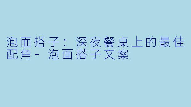 泡面搭子：深夜餐桌上的最佳配角-泡面搭子文案