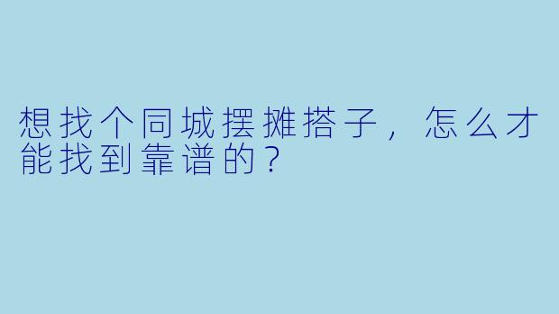 想找个同城摆摊搭子，怎么才能找到靠谱的？