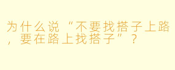 为什么说“不要找搭子上路，要在路上找搭子”？