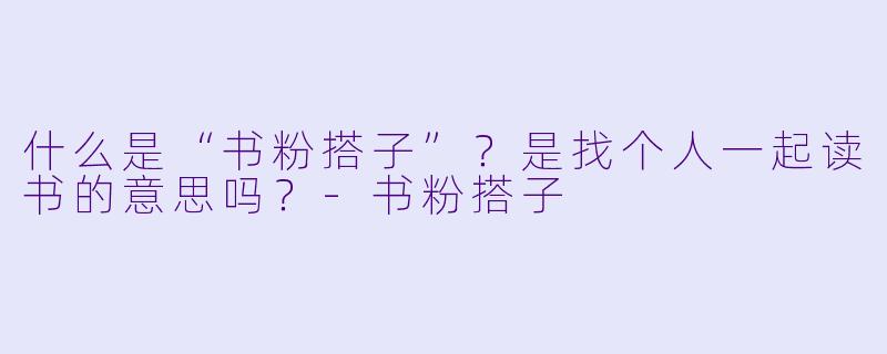 什么是“书粉搭子”？是找个人一起读书的意思吗？