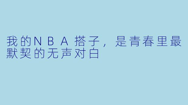 我的NBA搭子，是青春里最默契的无声对白