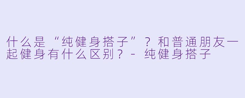 什么是“纯健身搭子”？和普通朋友一起健身有什么区别？