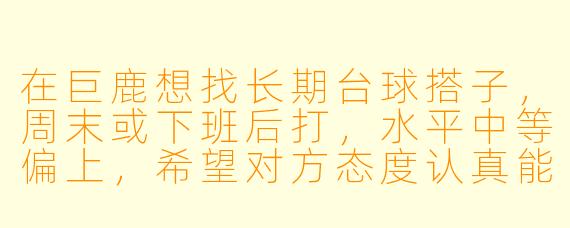 在巨鹿想找长期台球搭子，周末或下班后打，水平中等偏上，希望对方态度认真能互相提高，有合适的推荐或一起约吗？
