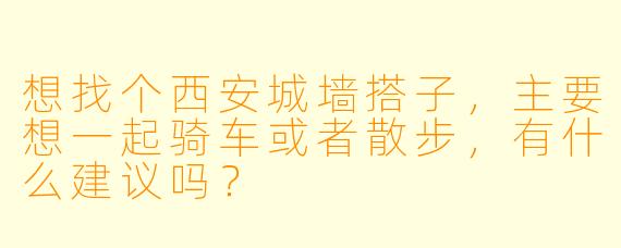 想找个西安城墙搭子，主要想一起骑车或者散步，有什么建议吗？