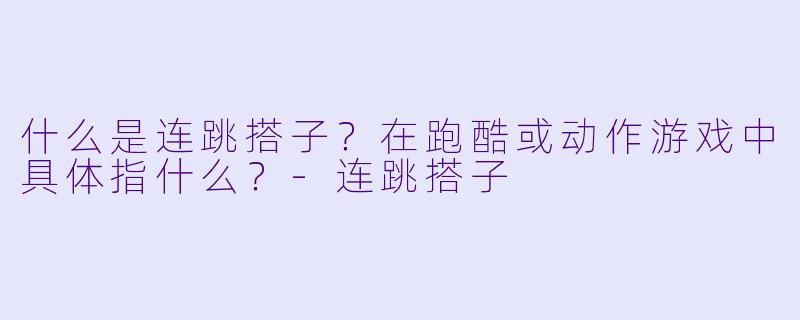 什么是连跳搭子？在跑酷或动作游戏中具体指什么？