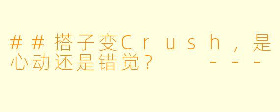 ##搭子变Crush，是心动还是错觉？

---