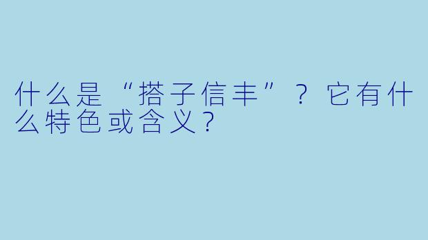 什么是“搭子信丰”？它有什么特色或含义？