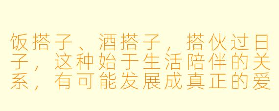 饭搭子、酒搭子，搭伙过日子，这种始于生活陪伴的关系，有可能发展成真正的爱情吗？