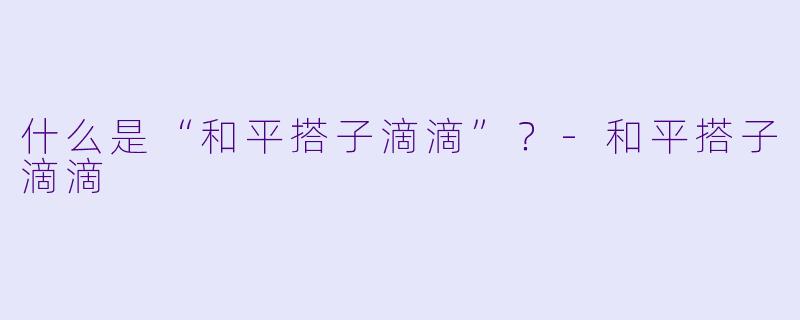 什么是“和平搭子滴滴”？
