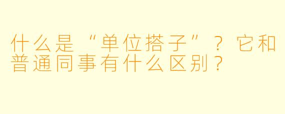 什么是“单位搭子”？它和普通同事有什么区别？