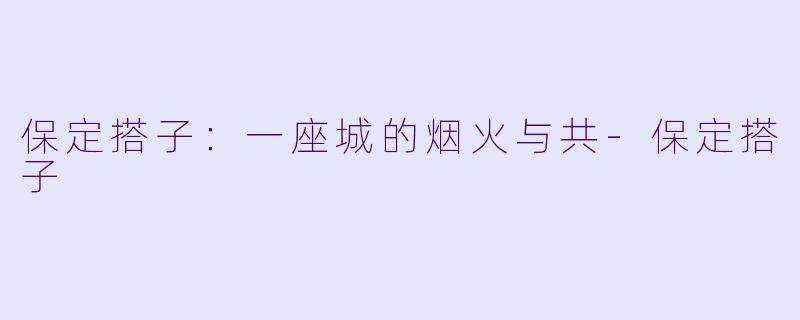 保定搭子：一座城的烟火与共-保定搭子