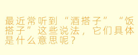 最近常听到“酒搭子”“饭搭子”这些说法，它们具体是什么意思呢？
