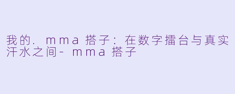 我的.mma搭子：在数字擂台与真实汗水之间-mma搭子