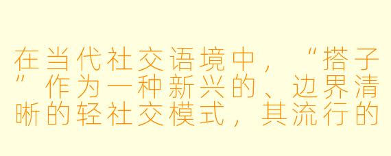 在当代社交语境中，“搭子”作为一种新兴的、边界清晰的轻社交模式，其流行的核心优势与潜在局限性分别是什么？
