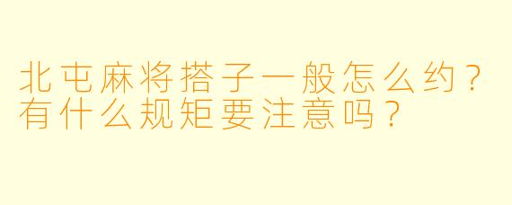 北屯麻将搭子一般怎么约？有什么规矩要注意吗？