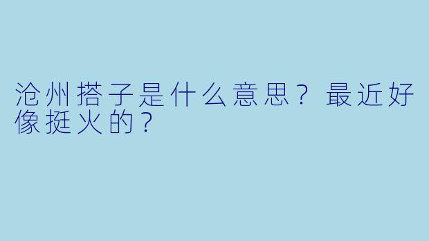 沧州搭子是什么意思?最近好像挺火的?