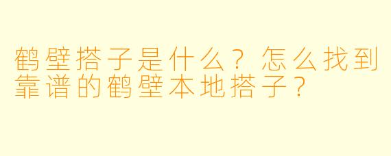 鹤壁搭子是什么？怎么找到靠谱的鹤壁本地搭子？