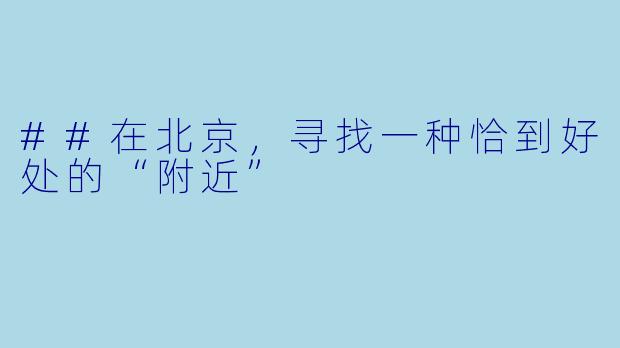 ##在北京,寻找一种恰到好处的“附近”